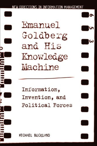 Emanuel Goldberg and His Knowledge Machine: Information, Invention, and Political Forces (New Directions in Information Management)