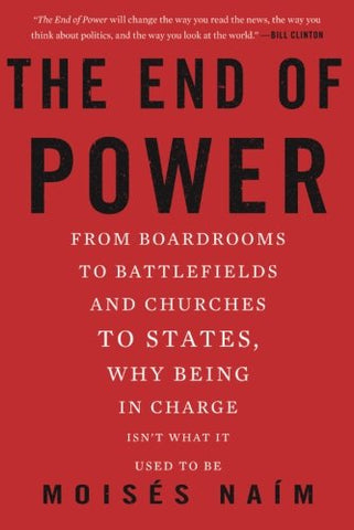 The End of Power: From Boardrooms to Battlefields and Churches to States, Why Being In Charge Isn't What It Used to Be