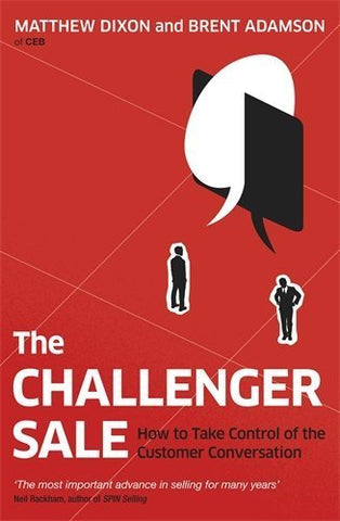 The Challenger Sale: Taking Control of the Customer Conversation by Brent Adamson (2013-02-07)